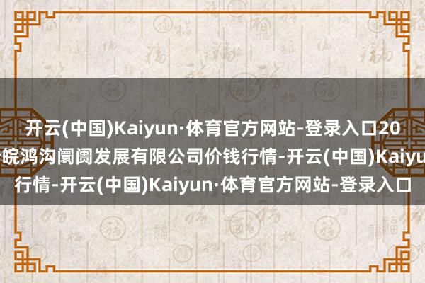开云(中国)Kaiyun·体育官方网站-登录入口2024年11月19日江苏苏浙皖鸿沟阛阓发展有限公司价钱行情-开云(中国)Kaiyun·体育官方网站-登录入口