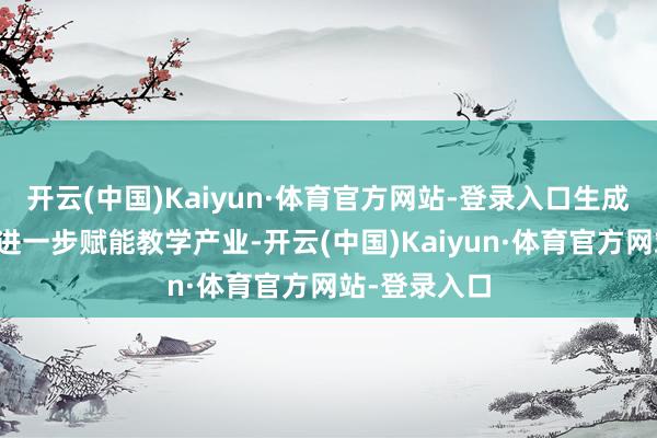 开云(中国)Kaiyun·体育官方网站-登录入口生成式大模子将进一步赋能教学产业-开云(中国)Kaiyun·体育官方网站-登录入口
