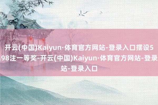 开云(中国)Kaiyun·体育官方网站-登录入口摆设5开出98注一等奖-开云(中国)Kaiyun·体育官方网站-登录入口