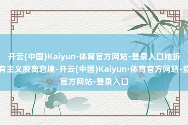开云(中国)Kaiyun·体育官方网站-登录入口她折服总会有主义脱离窘境-开云(中国)Kaiyun·体育官方网站-登录入口