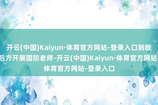 开云(中国)Kaiyun·体育官方网站-登录入口到敌东说念主后方开展国防老师-开云(中国)Kaiyun·体育官方网站-登录入口