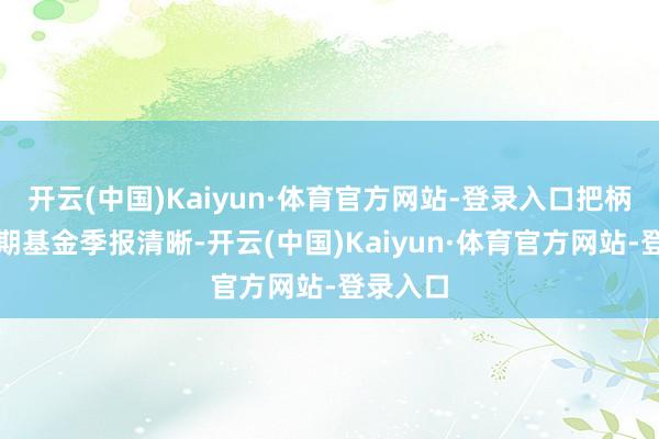 开云(中国)Kaiyun·体育官方网站-登录入口把柄最新一期基金季报清晰-开云(中国)Kaiyun·体育官方网站-登录入口