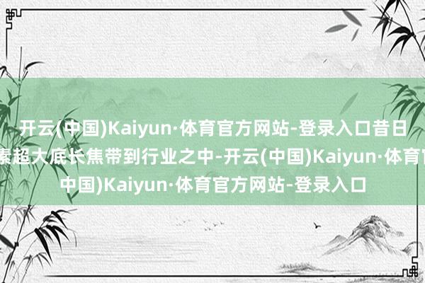 开云(中国)Kaiyun·体育官方网站-登录入口昔日vivo初度把2亿像素超大底长焦带到行业之中-开云(中国)Kaiyun·体育官方网站-登录入口