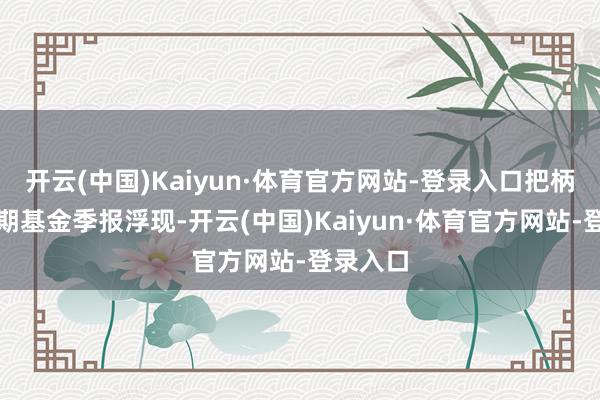开云(中国)Kaiyun·体育官方网站-登录入口把柄最新一期基金季报浮现-开云(中国)Kaiyun·体育官方网站-登录入口