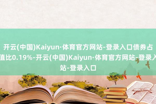 开云(中国)Kaiyun·体育官方网站-登录入口债券占净值比0.19%-开云(中国)Kaiyun·体育官方网站-登录入口