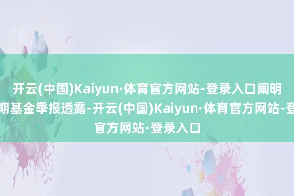 开云(中国)Kaiyun·体育官方网站-登录入口阐明最新一期基金季报透露-开云(中国)Kaiyun·体育官方网站-登录入口