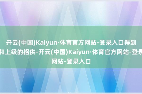 开云(中国)Kaiyun·体育官方网站-登录入口得到共事和上级的招供-开云(中国)Kaiyun·体育官方网站-登录入口