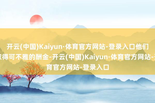 开云(中国)Kaiyun·体育官方网站-登录入口他们将或者取得可不雅的酬金-开云(中国)Kaiyun·体育官方网站-登录入口