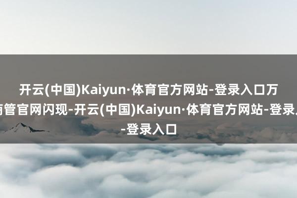 开云(中国)Kaiyun·体育官方网站-登录入口　　万达商管官网闪现-开云(中国)Kaiyun·体育官方网站-登录入口