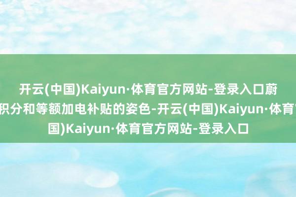 开云(中国)Kaiyun·体育官方网站-登录入口蔚来和乐说念将通过积分和等额加电补贴的姿色-开云(中国)Kaiyun·体育官方网站-登录入口