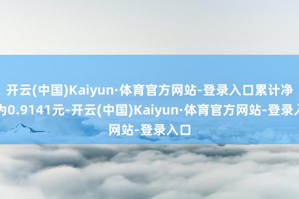 开云(中国)Kaiyun·体育官方网站-登录入口累计净值为0.9141元-开云(中国)Kaiyun·体育官方网站-登录入口