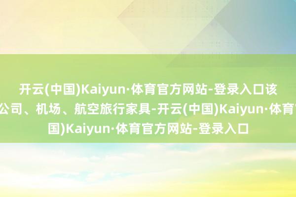 开云(中国)Kaiyun·体育官方网站-登录入口该公司缔造买卖航空公司、机场、航空旅行家具-开云(中国)Kaiyun·体育官方网站-登录入口