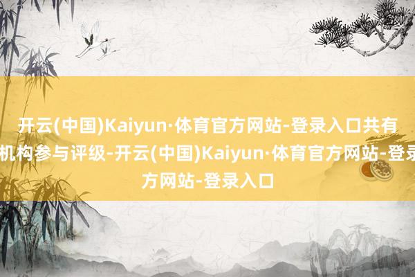 开云(中国)Kaiyun·体育官方网站-登录入口共有47家机构参与评级-开云(中国)Kaiyun·体育官方网站-登录入口