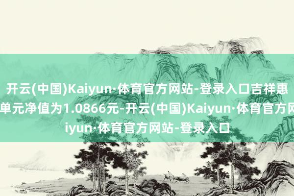 开云(中国)Kaiyun·体育官方网站-登录入口吉祥惠泰纯债A最新单元净值为1.0866元-开云(中国)Kaiyun·体育官方网站-登录入口