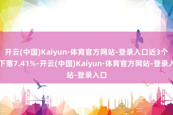 开云(中国)Kaiyun·体育官方网站-登录入口近3个月下落7.41%-开云(中国)Kaiyun·体育官方网站-登录入口