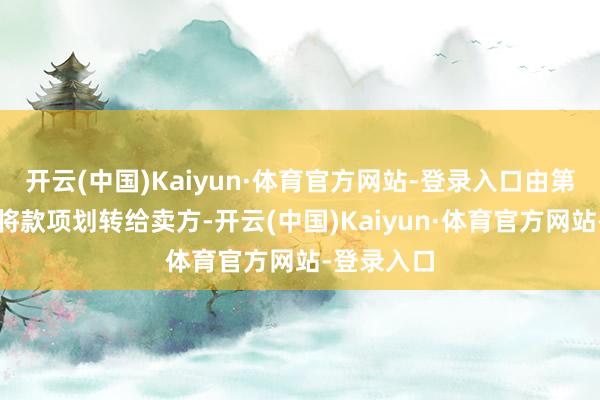 开云(中国)Kaiyun·体育官方网站-登录入口由第三方机构将款项划转给卖方-开云(中国)Kaiyun·体育官方网站-登录入口