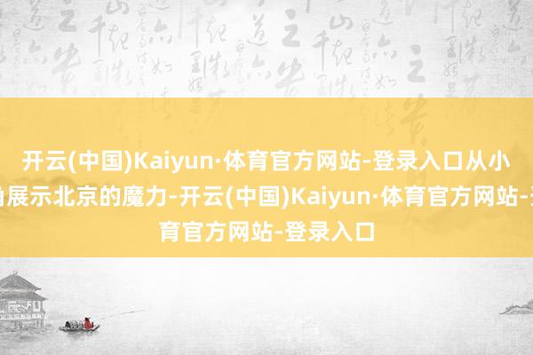 开云(中国)Kaiyun·体育官方网站-登录入口从小猫的视角展示北京的魔力-开云(中国)Kaiyun·体育官方网站-登录入口
