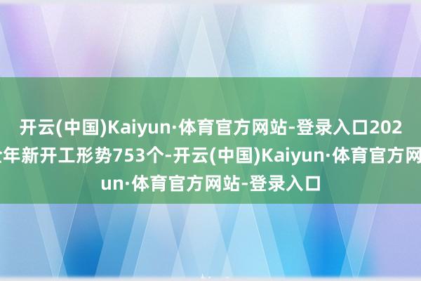 开云(中国)Kaiyun·体育官方网站-登录入口2024年南山区全年新开工形势753个-开云(中国)Kaiyun·体育官方网站-登录入口