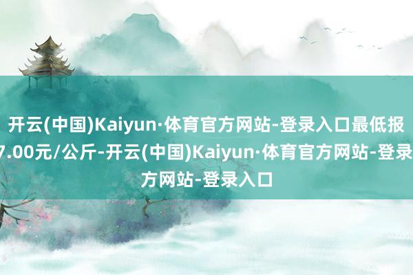 开云(中国)Kaiyun·体育官方网站-登录入口最低报价37.00元/公斤-开云(中国)Kaiyun·体育官方网站-登录入口