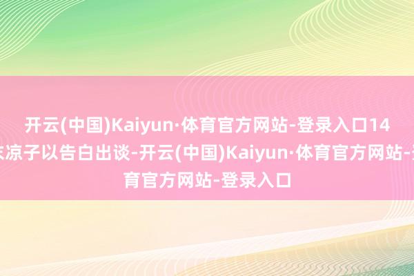 开云(中国)Kaiyun·体育官方网站-登录入口14岁的广末凉子以告白出谈-开云(中国)Kaiyun·体育官方网站-登录入口