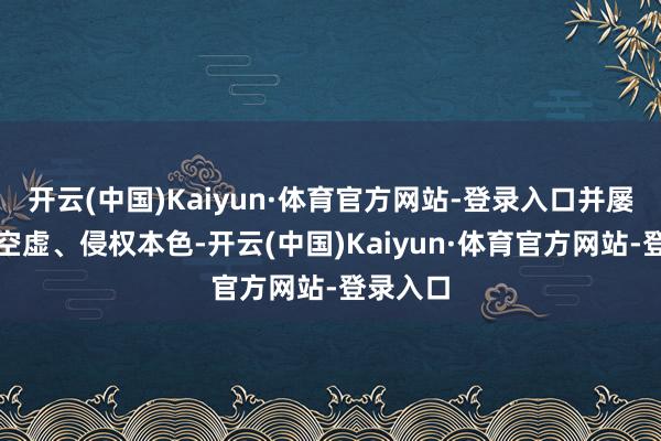 开云(中国)Kaiyun·体育官方网站-登录入口并屡次发布空虚、侵权本色-开云(中国)Kaiyun·体育官方网站-登录入口