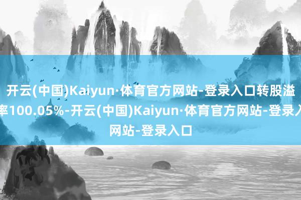 开云(中国)Kaiyun·体育官方网站-登录入口转股溢价率100.05%-开云(中国)Kaiyun·体育官方网站-登录入口