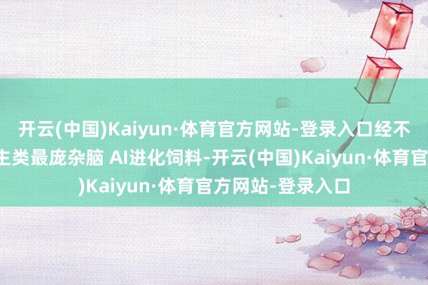 开云(中国)Kaiyun·体育官方网站-登录入口经不雅头条：东说念主类最庞杂脑 AI进化饲料-开云(中国)Kaiyun·体育官方网站-登录入口