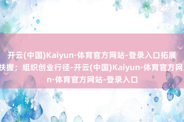 开云(中国)Kaiyun·体育官方网站-登录入口拓展全周期陶冶扶握；组织创业行径-开云(中国)Kaiyun·体育官方网站-登录入口