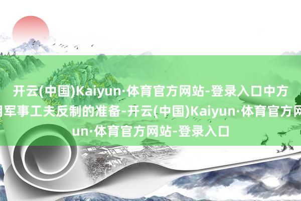 开云(中国)Kaiyun·体育官方网站-登录入口中方也作念好了用军事工夫反制的准备-开云(中国)Kaiyun·体育官方网站-登录入口
