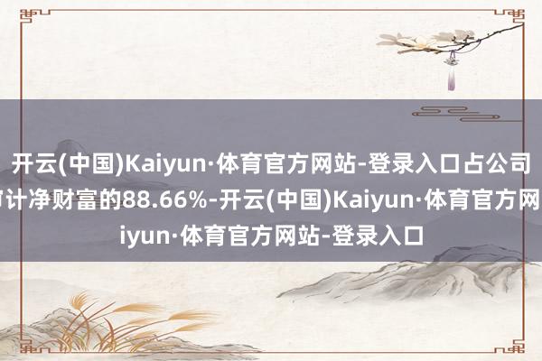 开云(中国)Kaiyun·体育官方网站-登录入口占公司2023年经审计净财富的88.66%-开云(中国)Kaiyun·体育官方网站-登录入口