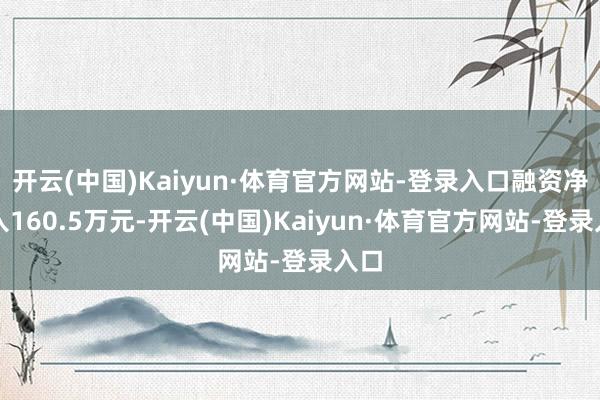 开云(中国)Kaiyun·体育官方网站-登录入口融资净买入160.5万元-开云(中国)Kaiyun·体育官方网站-登录入口