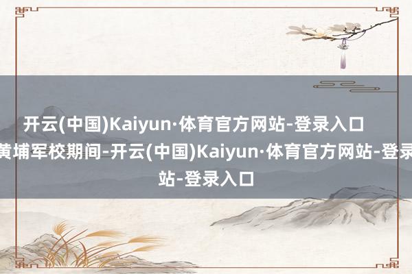 开云(中国)Kaiyun·体育官方网站-登录入口        在黄埔军校期间-开云(中国)Kaiyun·体育官方网站-登录入口