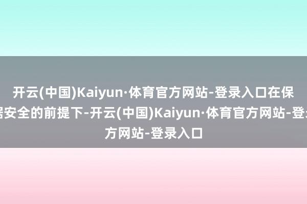 开云(中国)Kaiyun·体育官方网站-登录入口在保证数据安全的前提下-开云(中国)Kaiyun·体育官方网站-登录入口