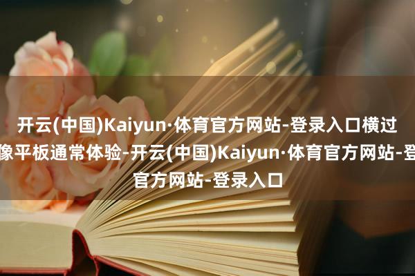 开云(中国)Kaiyun·体育官方网站-登录入口横过来用就像平板通常体验-开云(中国)Kaiyun·体育官方网站-登录入口