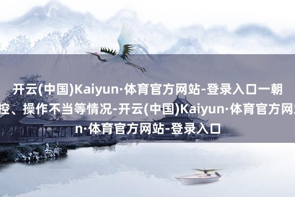 开云(中国)Kaiyun·体育官方网站-登录入口一朝出现车辆失控、操作不当等情况-开云(中国)Kaiyun·体育官方网站-登录入口