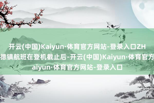 开云(中国)Kaiyun·体育官方网站-登录入口ZH9539深圳至景德镇航班在登机截止后-开云(中国)Kaiyun·体育官方网站-登录入口