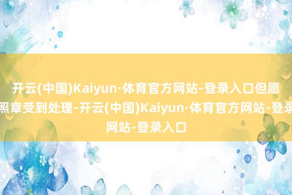 开云(中国)Kaiyun·体育官方网站-登录入口但愿对方照章受到处理-开云(中国)Kaiyun·体育官方网站-登录入口