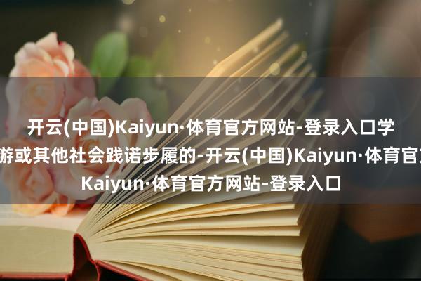开云(中国)Kaiyun·体育官方网站-登录入口学校组织开展春秋游或其他社会践诺步履的-开云(中国)Kaiyun·体育官方网站-登录入口