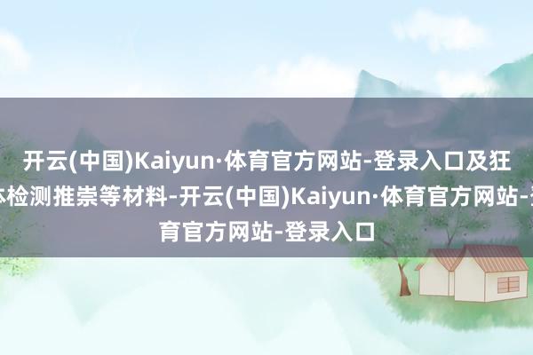开云(中国)Kaiyun·体育官方网站-登录入口及狂犬病抗体检测推崇等材料-开云(中国)Kaiyun·体育官方网站-登录入口
