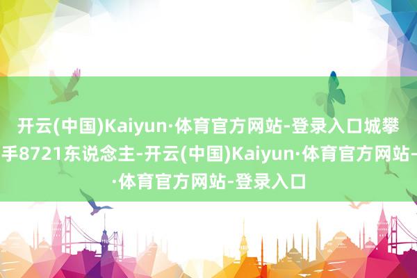 开云(中国)Kaiyun·体育官方网站-登录入口城攀附娱跑选手8721东说念主-开云(中国)Kaiyun·体育官方网站-登录入口