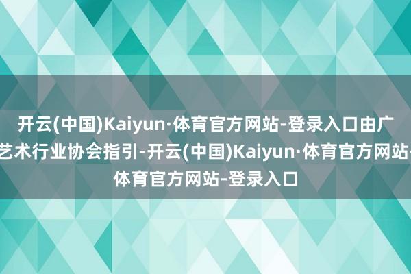 开云(中国)Kaiyun·体育官方网站-登录入口由广东省文化艺术行业协会指引-开云(中国)Kaiyun·体育官方网站-登录入口
