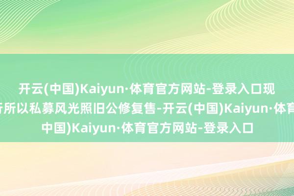开云(中国)Kaiyun·体育官方网站-登录入口现在尚未细察这次刊行所以私募风光照旧公修复售-开云(中国)Kaiyun·体育官方网站-登录入口