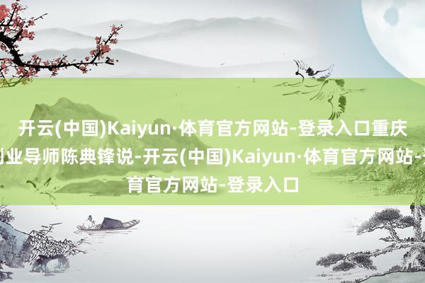 开云(中国)Kaiyun·体育官方网站-登录入口重庆市高档创业导师陈典锋说-开云(中国)Kaiyun·体育官方网站-登录入口