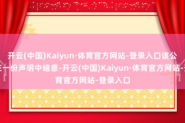 开云(中国)Kaiyun·体育官方网站-登录入口该公司周四在一份声明中暗意-开云(中国)Kaiyun·体育官方网站-登录入口