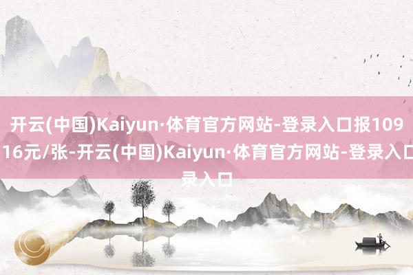 开云(中国)Kaiyun·体育官方网站-登录入口报109.16元/张-开云(中国)Kaiyun·体育官方网站-登录入口
