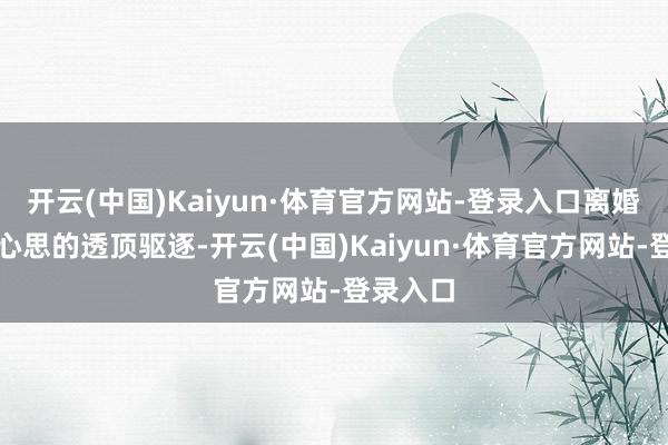 开云(中国)Kaiyun·体育官方网站-登录入口离婚意味着心思的透顶驱逐-开云(中国)Kaiyun·体育官方网站-登录入口