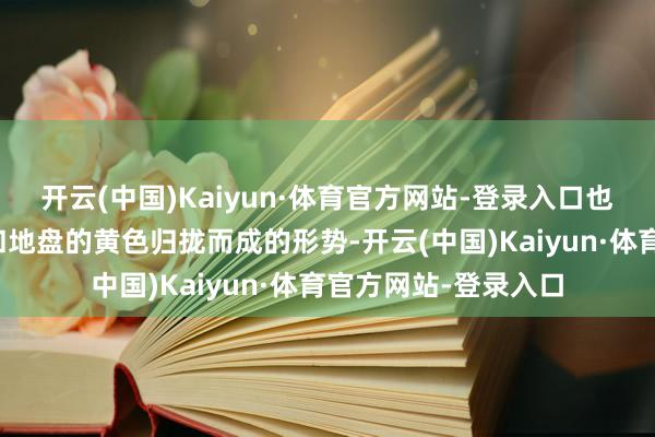 开云(中国)Kaiyun·体育官方网站-登录入口也便是说青天之蓝色和地盘的黄色归拢而成的形势-开云(中国)Kaiyun·体育官方网站-登录入口