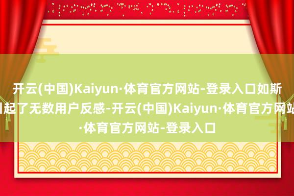 开云(中国)Kaiyun·体育官方网站-登录入口如斯多的告白引起了无数用户反感-开云(中国)Kaiyun·体育官方网站-登录入口
