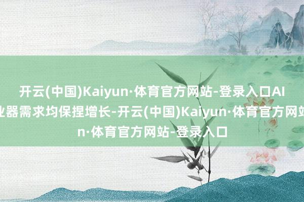 开云(中国)Kaiyun·体育官方网站-登录入口AI 和传统就业器需求均保捏增长-开云(中国)Kaiyun·体育官方网站-登录入口