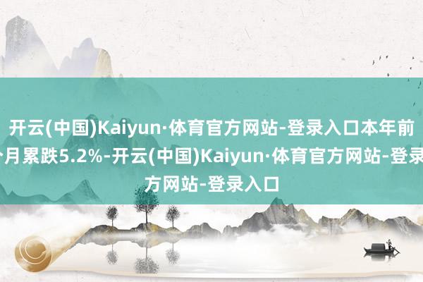 开云(中国)Kaiyun·体育官方网站-登录入口本年前10个月累跌5.2%-开云(中国)Kaiyun·体育官方网站-登录入口